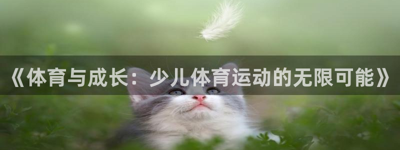 五星体育视频：《体育与成长：少儿体育运动的无限可能》